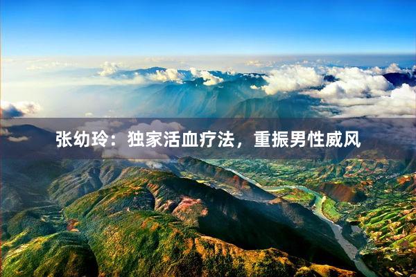 张幼玲：独家活血疗法，重振男性威风